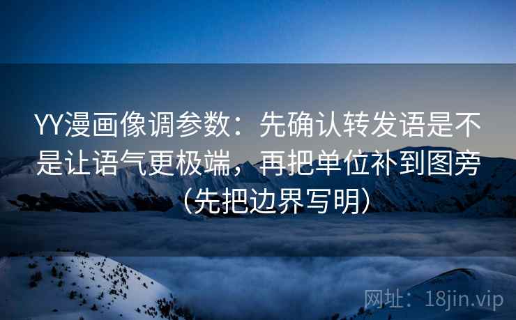 YY漫画像调参数：先确认转发语是不是让语气更极端，再把单位补到图旁（先把边界写明）