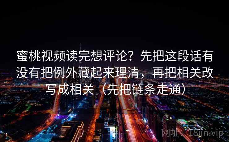 蜜桃视频读完想评论？先把这段话有没有把例外藏起来理清，再把相关改写成相关（先把链条走通）